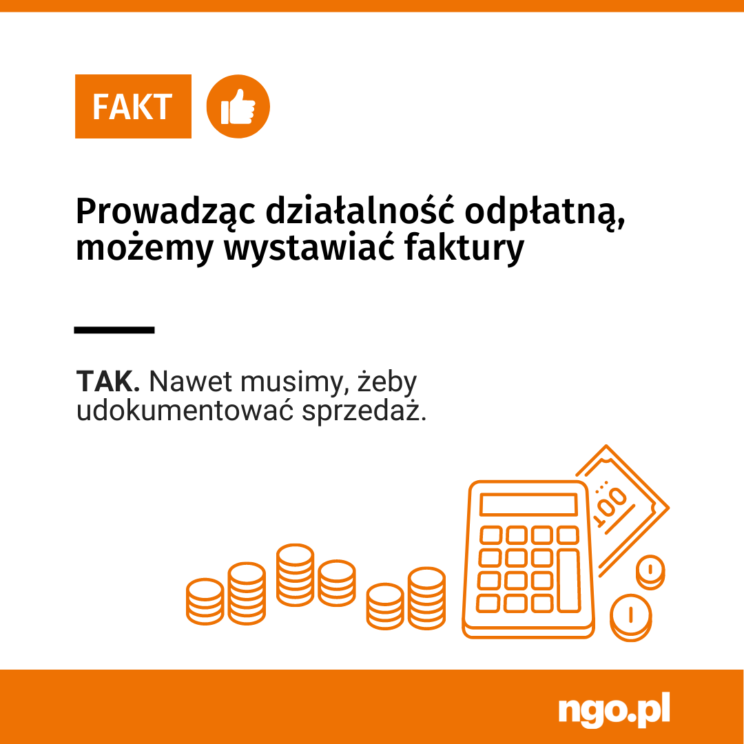 Fakt [kciuk w górę] Prowadząc działalność odpłatną, możemy wystawiać faktury [linia pozioma] TAK. Nawet musimy, żeby udokumentować sprzedaż. Po prawej stronie i na dole rysunki monet, banknotu i kalkulatora. Na samym dole pomarańczowy pasek z napisem: ngo.pl.  Kolory obrazka: pomarańczowy, biały i czarny.