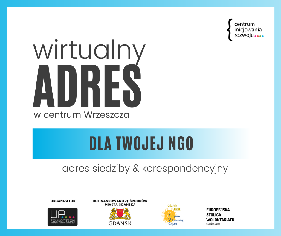 Plansza zapraszająca gdańskie NGO do korzystania z bezpłatnego adresu wirtualnego i adresu siedziby. Na białym tle czarny napis: wirtualny adres w centrum Wrzeszcza dla Twojej NGO. Poniżej czarny napis: adres siedziby & adres korespondencyjny. W prawym górnym rogu: logo Centrum Inicjowania Rozwoju. Dolna stopka: logo Organizatora - Fundacja Inicjowania Rozwoju Up Foundation. Dofinansowano ze środków Miasta Gdańska, Europejska Stolica Wolontariatu Gdańsk 2022. 