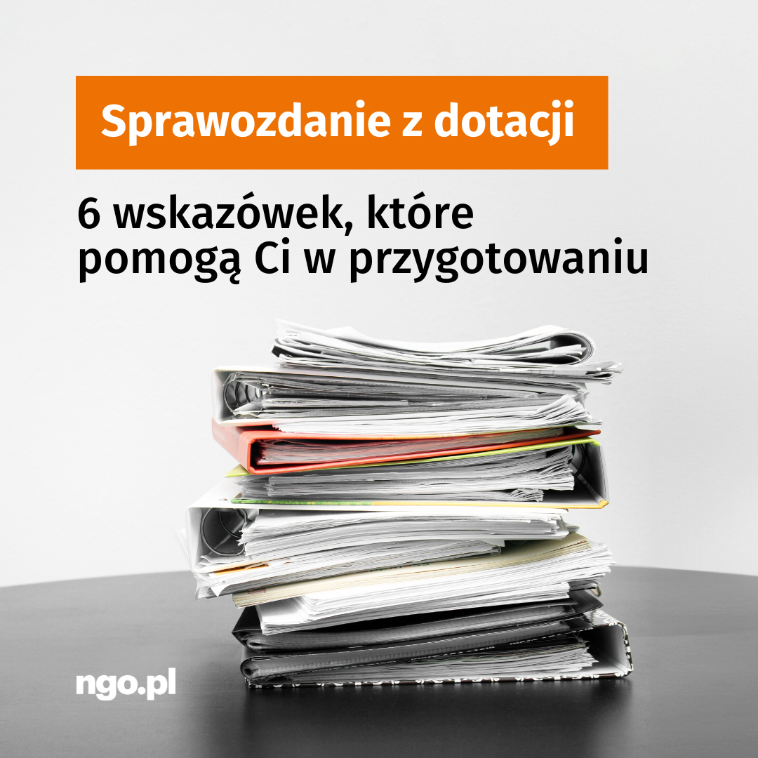 Tekst: Sprawozdanie z dotacji. 6 wskazówek, które pomogą Ci w przygotowaniu. W tle zdjęcie sterty dokumentów, teczek i segregatorów.