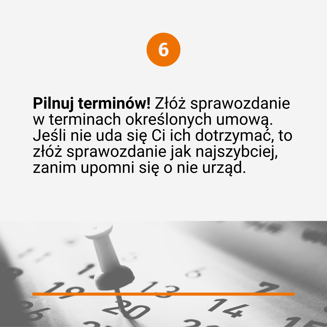 Tekst poprzedzony numerkiem "6": Pilnuj terminów! Złóż sprawozdanie w terminach określonych umową. Jeśli nie uda się Ci ich dotrzymać, to złóż sprawozdanie jak najszybciej, zanim upomni się o nie urząd. Na dole czarno-białe zdjęcie przedstawiające kalendarz biurkowy z pinezką wbitą w jedną z dat.