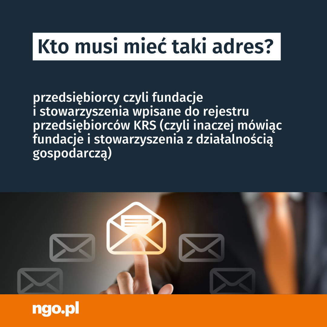 Tekst: Kto MUSI mieć taki adres? Przedsiębiorcy czyli fundacje i stowarzyszenia wpisane do rejestru przedsiębiorców KRS (czyli inaczej mówiąc fundacje i stowarzyszenia z działalnością gospodarczą). W tle zdjęcie przedstawiające listy elektroniczne (koperty) i dłoń "klikającą" palcem wskazującym jeden z listów. 