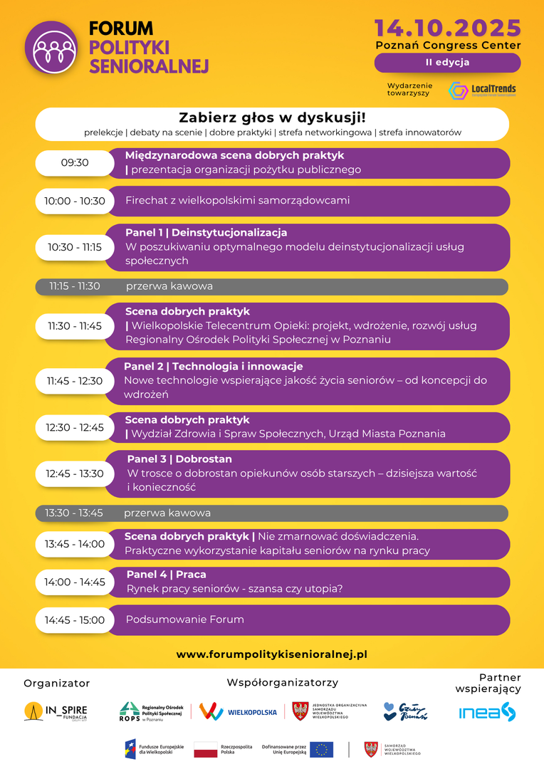 Program głównego dnia II edycji Forum Polityki Senioralnej, które odbędzie się 14 października 2025 roku w Poznań Congress Center. Wydarzenie rozpoczyna się o 9:30 międzynarodową sceną dobrych praktyk i prezentacją organizacji pożytku publicznego. Kolejne punkty to: firechat z wielkopolskimi samorządowcami (10:00), panel „Deinstytucjonalizacja” (10:30), scena dobrych praktyk – projekt Wielkopolskiego Telecentrum Opieki (11:30), panel „Technologia i innowacje” (11:45), scena dobrych praktyk – prezentacja Wydziału Zdrowia UM Poznania (12:30), panel „Dobrostan” (12:45), scena dobrych praktyk – praktyczne wykorzystanie potencjału seniorów (13:45), panel „Praca” (14:00) oraz podsumowanie Forum (14:45).
