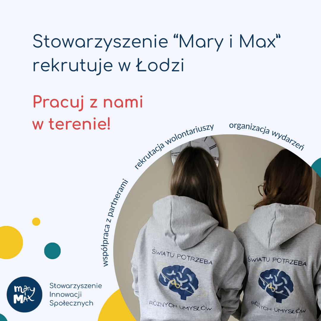 Grafika z napisem "Stowarzyszenie “Mary i Max” rekrutuje w Łodzi. Pracuj z nami w terenie!" oraz logo Stowarzyszenia "Mary i Max". Dużą część grafiki zajmuje zdjęcie dwóch osób w szarych bluzach z rysunkiem mózgu i napisem "światu potrzeba różnych umysłów" na plecach. Zdjęcie jest okrągłe, a wokół niego znajdują się napisy "współpraca z partnerami, rekrutacja wolontariuszy, organizacja wydarzeń" oraz kolorowe kropki. 