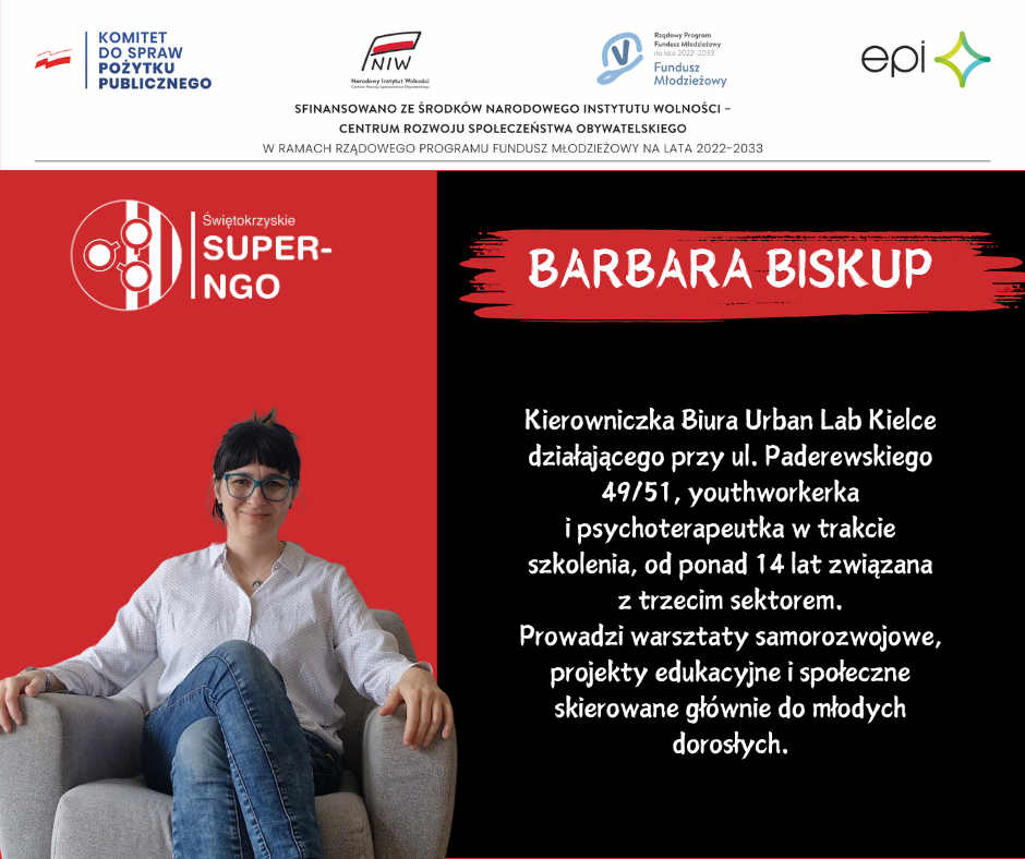 BARBARA BISKUP  Kierowniczka Biura Urban Lab Kielce działającego przy ul. Paderewskiego 49/51, youthworkerka i psychoterapeutka w trakcie szkolenia, od ponad 14 lat związana z trzecim sektorem. Prowadzi warsztaty samorozwojowe, projekty edukacyjne i społeczne skierowane głównie do młodych dorosłych.
