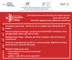 Miniatura „Nie możesz zatrzymać fal emocji, ale możesz nauczyć się po nich surfować” Warsztat regulacji emocji i odporności psychicznej Zrozumiesz swoje emocje – dowiesz się, po co w ogóle je mamy i jak nie dać się im ponieść.  Nauczysz się łapać równowagę – poznasz proste techniki DBT i mindfulness, które pomagają złapać oddech, gdy robi się trudno.  Zbudujesz lepsze relacje – odkryjesz, jak mówić o emocjach, żeby być słyszanym                       i zrozumianym.  Wzmocnisz swoją odporność psychiczną – poznasz sposoby, dzięki którym łatwiej przetrwać stres i wracać do równowagi.  PONADTO CZEKAJĄ NA WAS: nowe znajomości i moc pozytywnej energii! obiad i ciastko gadżety - żeby nikt o nas nie zapomniał :)