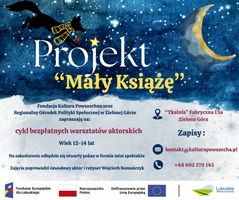 Miniatura Plakat przedstawia aktualnie realizowany projekt dla młodzieży pt."Mały Książę", który obejmuje cykl bezpłatnych warsztatów zakończony pokazem na scenie. Dzięki wsparciu ROPS w Zielonej Górze oraz Funduszy Unijnych. 