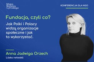 Miniatura Wystąpienie Fundacja, czyli co? Jak Polki i Polacy widzą organizacje społeczne i jak to wykorzystać.Anna Jadwiga Orzech, Láska nebeská
