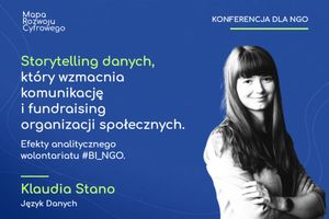 Miniatura Wystąpienie Storytelling danych, który wzmacnia komunikację i fundraising organizacji społecznych. Efekty analitycznego wolontariatu #BI_NGO.Klaudia Stano, Język Danych